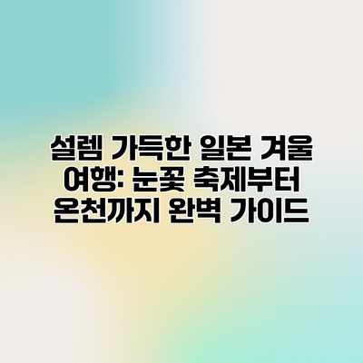 설렘 가득한 일본 겨울 여행: 눈꽃 축제부터 온천까지 완벽 가이드