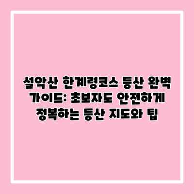 설악산 한계령코스 등산 완벽 가이드: 초보자도 안전하게 정복하는 등산 지도와 팁 설악산 한계령코스 등산 완벽 가이드: 초보자도 안전하게 정복하는 등산 지도와 팁