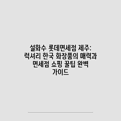 설화수 롯데면세점 제주: 럭셔리 한국 화장품의 매력과 면세점 쇼핑 꿀팁 완벽 가이드 설화수 롯데면세점 제주: 럭셔리 한국 화장품의 매력과 면세점 쇼핑 꿀팁 완벽 가이드