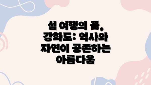 섬 여행의 꽃,  강화도: 역사와 자연이 공존하는 아름다움