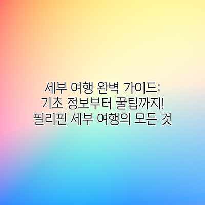 세부 여행 완벽 가이드: 기초 정보부터 꿀팁까지! 필리핀 세부 여행의 모든 것 세부 여행 완벽 가이드: 기초 정보부터 꿀팁까지! 필리핀 세부 여행의 모든 것