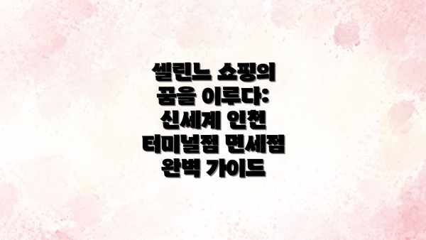 셀린느 쇼핑의 꿈을 이루다: 신세계 인천 터미널점 면세점 완벽 가이드