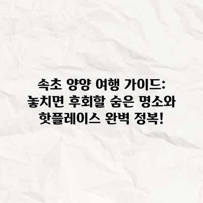 속초 양양 여행 가이드: 놓치면 후회할 숨은 명소와 핫플레이스 완벽 정복! 속초 양양 여행 가이드: 놓치면 후회할 숨은 명소와 핫플레이스 완벽 정복!