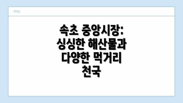 속초 중앙시장: 싱싱한 해산물과 다양한 먹거리 천국