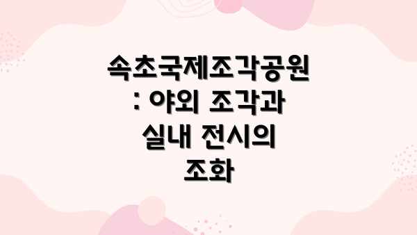 속초국제조각공원: 야외 조각과 실내 전시의 조화