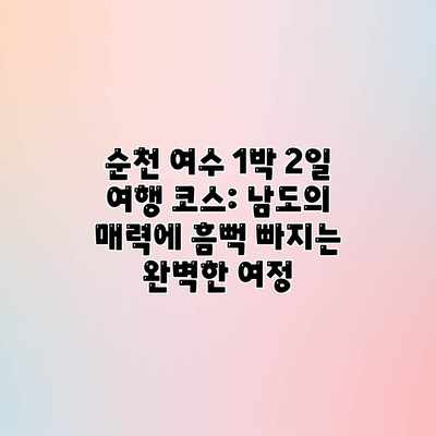 순천 여수 1박 2일 여행 코스: 남도의 매력에 흠뻑 빠지는 완벽한 여정 순천 여수 1박 2일 여행 코스: 남도의 매력에 흠뻑 빠지는 완벽한 여정