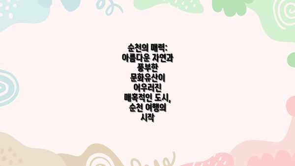 순천의 매력: 아름다운 자연과 풍부한 문화유산이 어우러진 매혹적인 도시, 순천 여행의 시작