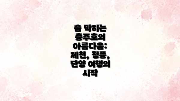 숨 막히는 충주호의 아름다움: 제천, 청풍, 단양 여행의 시작