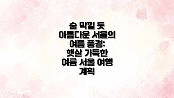숨 막힐 듯 아름다운 서울의 여름 풍경: 햇살 가득한 여름 서울 여행 계획