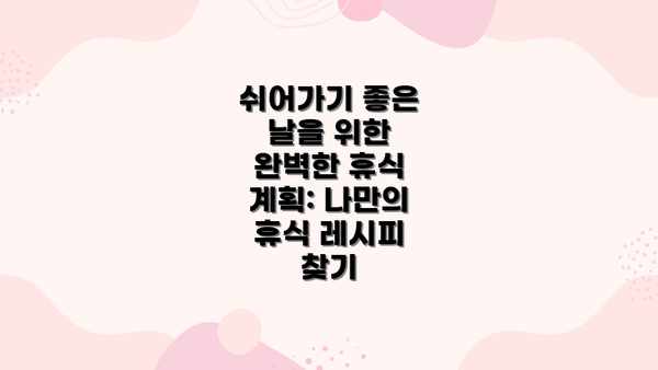 쉬어가기 좋은 날을 위한 완벽한 휴식 계획: 나만의 휴식 레시피 찾기