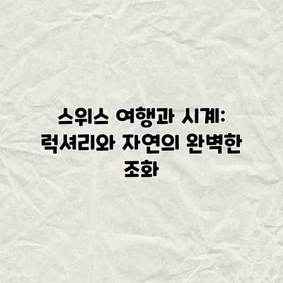스위스 여행과 시계: 럭셔리와 자연의 완벽한 조화 스위스 여행과 시계: 럭셔리와 자연의 완벽한 조화