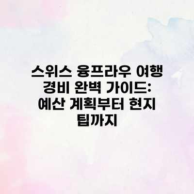 스위스 융프라우 여행 경비 완벽 가이드: 예산 계획부터 현지 팁까지 스위스 융프라우 여행 경비 완벽 가이드: 예산 계획부터 현지 팁까지
