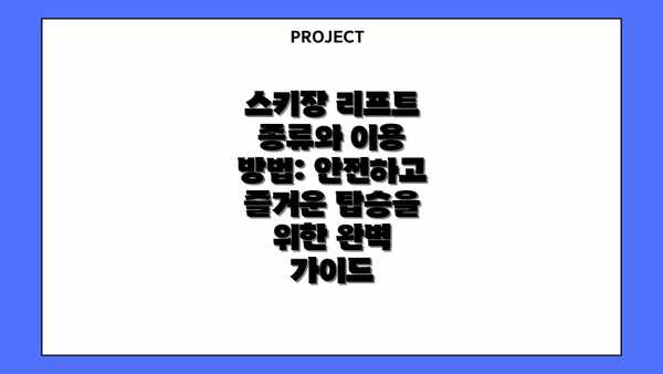 스키장 리프트 종류와 이용 방법: 안전하고 즐거운 탑승을 위한 완벽 가이드