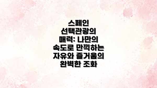 스페인 선택관광의 매력: 나만의 속도로 만끽하는 자유와 즐거움의 완벽한 조화