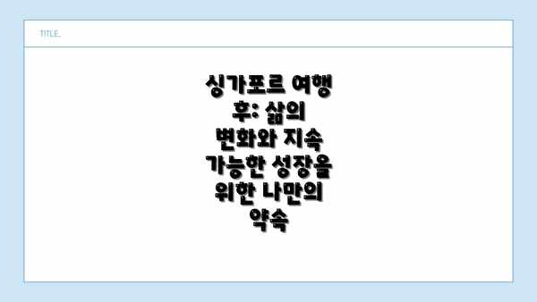 싱가포르 여행 후: 삶의 변화와 지속 가능한 성장을 위한 나만의 약속