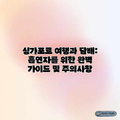 싱가포르 여행과 담배: 흡연자를 위한 완벽 가이드 및 주의사항
