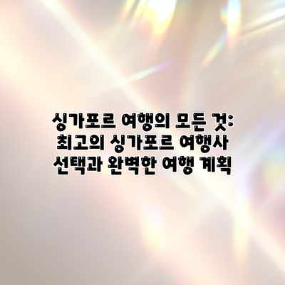 싱가포르 여행의 모든 것: 최고의 싱가포르 여행사 선택과 완벽한 여행 계획 싱가포르 여행의 모든 것: 최고의 싱가포르 여행사 선택과 완벽한 여행 계획