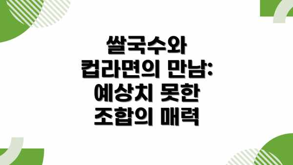 쌀국수와 컵라면의 만남: 예상치 못한 조합의 매력