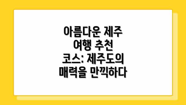 아름다운 제주 여행 추천 코스: 제주도의 매력을 만끽하다