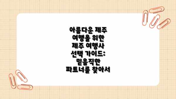 아름다운 제주 여행을 위한 제주 여행사 선택 가이드: 믿음직한 파트너를 찾아서