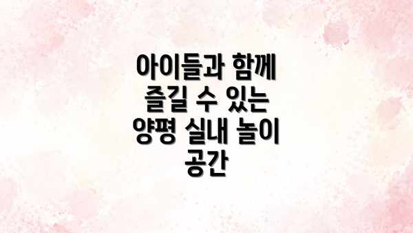 아이들과 함께 즐길 수 있는 양평 실내 놀이 공간