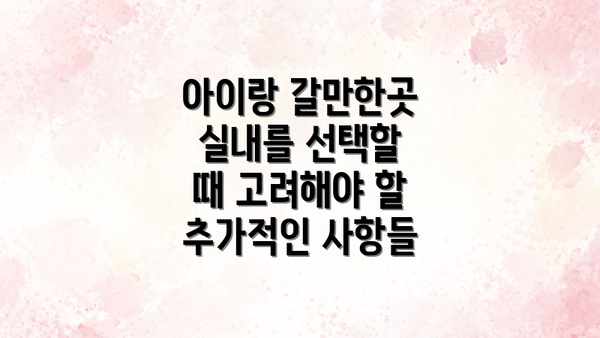 아이랑 갈만한곳 실내를 선택할 때 고려해야 할 추가적인 사항들
