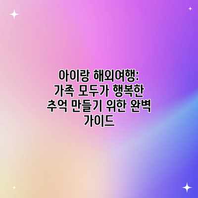 아이랑 해외여행:  가족 모두가 행복한 추억 만들기 위한 완벽 가이드