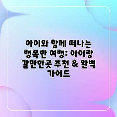 아이와 함께 떠나는 행복한 여행: 아이랑 갈만한곳 추천 & 완벽 가이드 아이와 함께 떠나는 행복한 여행: 아이랑 갈만한곳 추천 & 완벽 가이드