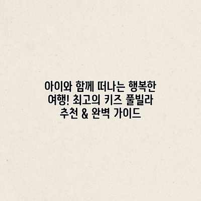아이와 함께 떠나는 행복한 여행! 최고의 키즈 풀빌라 추천 & 완벽 가이드 아이와 함께 떠나는 행복한 여행! 최고의 키즈 풀빌라 추천 & 완벽 가이드