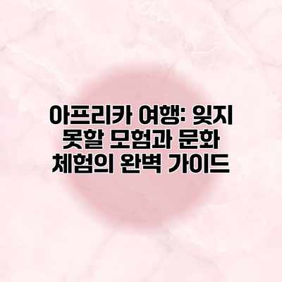 아프리카 여행: 잊지 못할 모험과 문화 체험의 완벽 가이드 아프리카 여행: 잊지 못할 모험과 문화 체험의 완벽 가이드