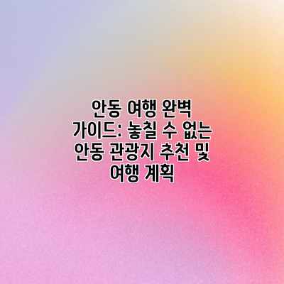 안동 여행 완벽 가이드: 놓칠 수 없는 안동 관광지 추천 및 여행 계획 안동 여행 완벽 가이드: 놓칠 수 없는 안동 관광지 추천 및 여행 계획