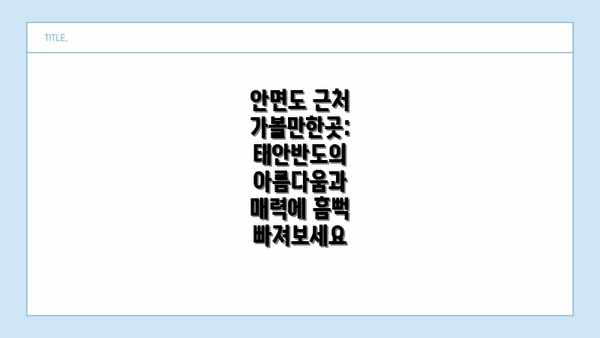 안면도 근처 가볼만한곳: 태안반도의 아름다움과 매력에 흠뻑 빠져보세요