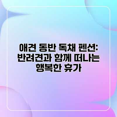 애견 동반 독채 펜션: 반려견과 함께 떠나는 행복한 휴가 애견 동반 독채 펜션: 반려견과 함께 떠나는 행복한 휴가