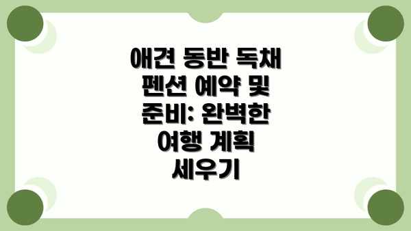 애견 동반 독채 펜션 예약 및 준비: 완벽한 여행 계획 세우기