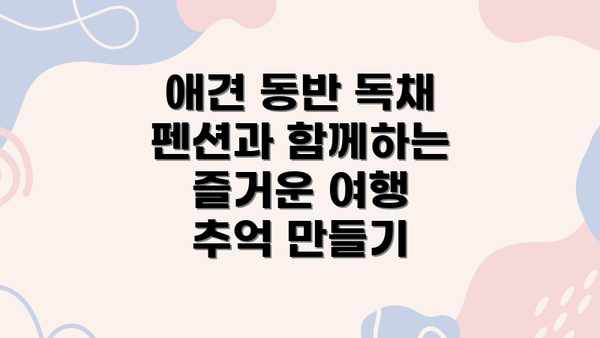애견 동반 독채 펜션과 함께하는 즐거운 여행 추억 만들기