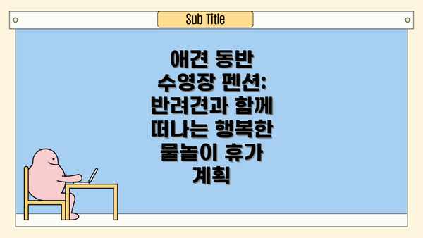애견 동반 수영장 펜션: 반려견과 함께 떠나는 행복한 물놀이 휴가 계획