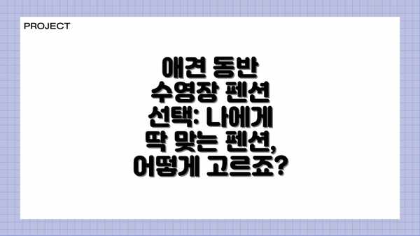 애견 동반 수영장 펜션 선택: 나에게 딱 맞는 펜션, 어떻게 고르죠?