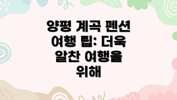 양평 계곡 펜션 여행 팁: 더욱 알찬 여행을 위해
