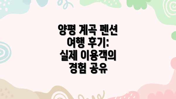 양평 계곡 펜션 여행 후기:  실제 이용객의 경험 공유