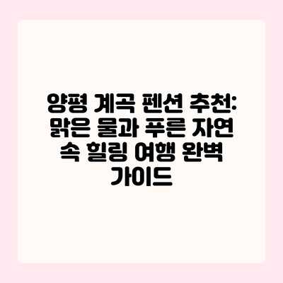 양평 계곡 펜션 추천: 맑은 물과 푸른 자연 속 힐링 여행 완벽 가이드 양평 계곡 펜션 추천: 맑은 물과 푸른 자연 속 힐링 여행 완벽 가이드
