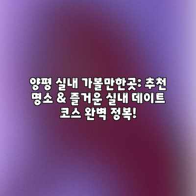 양평 실내 가볼만한곳: 추천 명소 & 즐거운 실내 데이트 코스 완벽 정복! 양평 실내 가볼만한곳: 추천 명소 & 즐거운 실내 데이트 코스 완벽 정복!