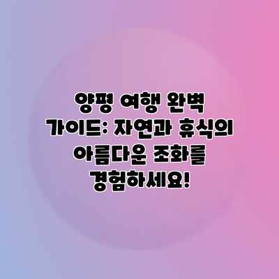 양평 여행 완벽 가이드: 자연과 휴식의 아름다운 조화를 경험하세요! 양평 여행 완벽 가이드: 자연과 휴식의 아름다운 조화를 경험하세요!