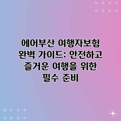 에어부산 여행자보험 완벽 가이드: 안전하고 즐거운 여행을 위한 필수 준비 에어부산 여행자보험 완벽 가이드: 안전하고 즐거운 여행을 위한 필수 준비