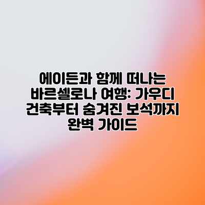 에이든과 함께 떠나는 바르셀로나 여행: 가우디 건축부터 숨겨진 보석까지 완벽 가이드 에이든과 함께 떠나는 바르셀로나 여행: 가우디 건축부터 숨겨진 보석까지 완벽 가이드