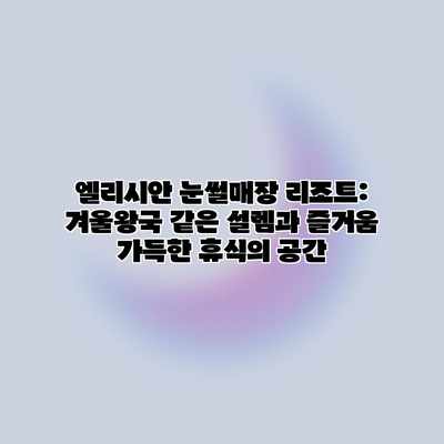 엘리시안 눈썰매장 리조트: 겨울왕국 같은 설렘과 즐거움 가득한 휴식의 공간 엘리시안 눈썰매장 리조트: 겨울왕국 같은 설렘과 즐거움 가득한 휴식의 공간