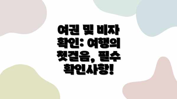 여권 및 비자 확인: 여행의 첫걸음, 필수 확인사항!