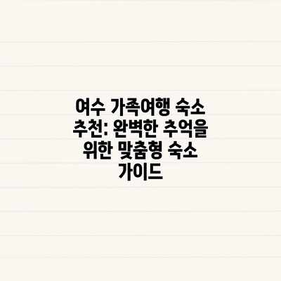 여수 가족여행 숙소 추천: 완벽한 추억을 위한 맞춤형 숙소 가이드