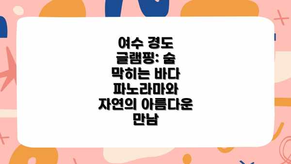 여수 경도 글램핑: 숨 막히는 바다 파노라마와 자연의 아름다운 만남