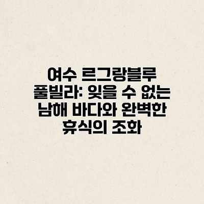여수 르그랑블루 풀빌라: 잊을 수 없는 남해 바다와 완벽한 휴식의 조화 여수 르그랑블루 풀빌라: 잊을 수 없는 남해 바다와 완벽한 휴식의 조화