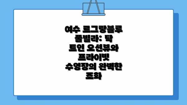여수 르그랑블루 풀빌라: 탁 트인 오션뷰와 프라이빗 수영장의 완벽한 조화